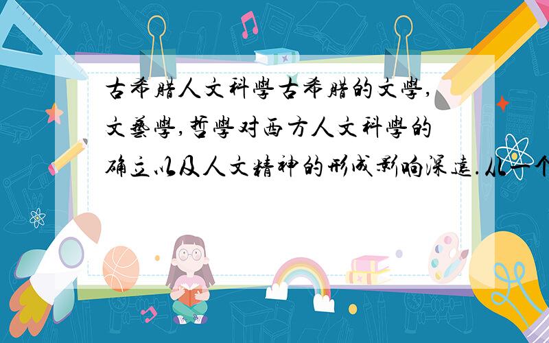 古希腊人文科学古希腊的文学,文艺学,哲学对西方人文科学的确立以及人文精神的形成影响深远.从一个角度谈认识!