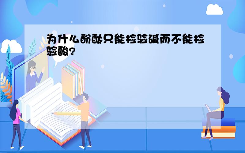 为什么酚酞只能检验碱而不能检验酸?