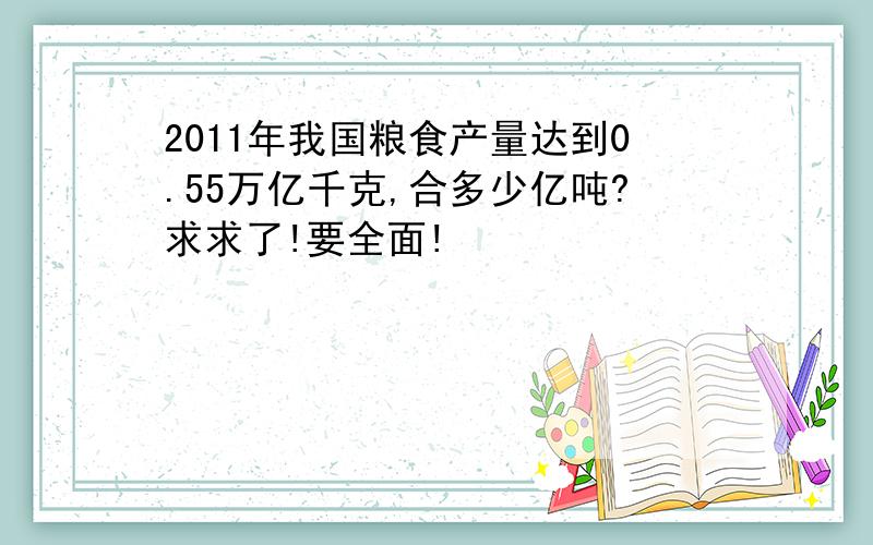 2011年我国粮食产量达到0.55万亿千克,合多少亿吨?求求了!要全面!