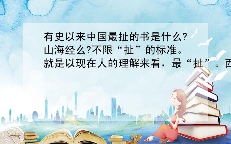 有史以来中国最扯的书是什么?山海经么?不限“扯”的标准。就是以现在人的理解来看，最“扯”。西游是够能扯的，简直就是佛道一家亲～