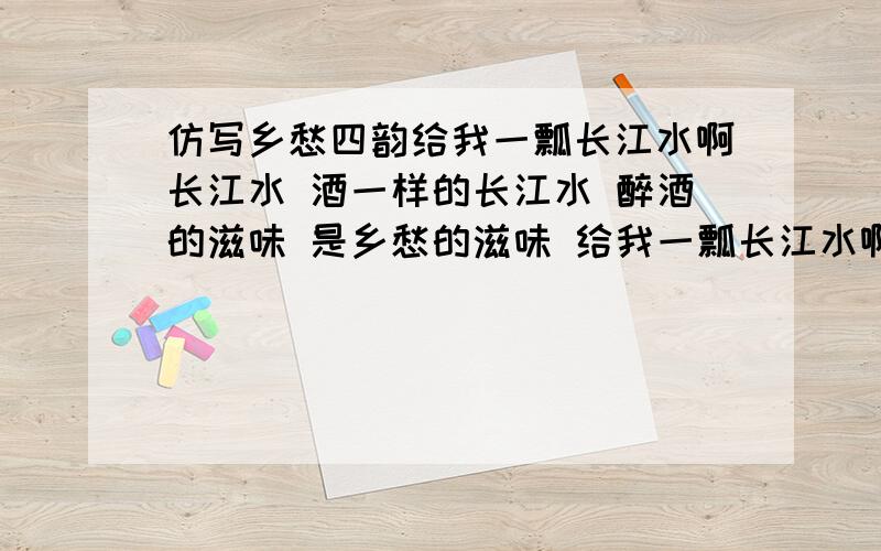 仿写乡愁四韵给我一瓢长江水啊长江水 酒一样的长江水 醉酒的滋味 是乡愁的滋味 给我一瓢长江水啊长江水 给