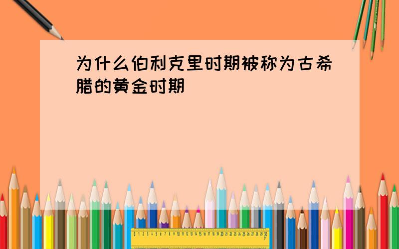 为什么伯利克里时期被称为古希腊的黄金时期