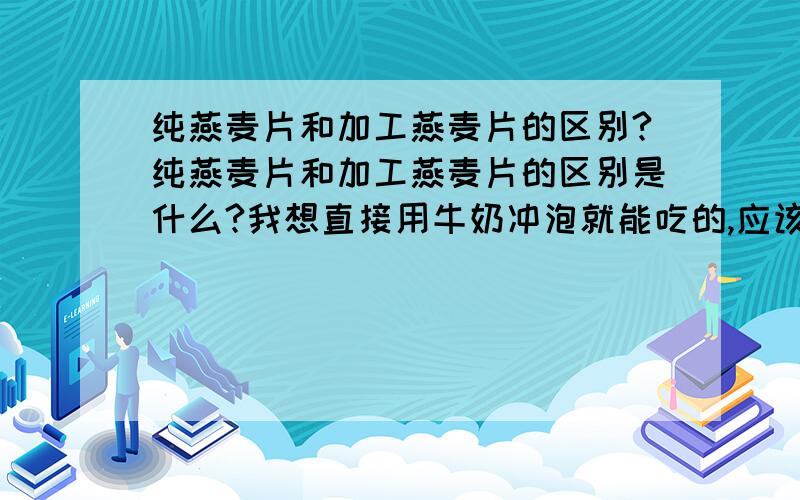 纯燕麦片和加工燕麦片的区别?纯燕麦片和加工燕麦片的区别是什么?我想直接用牛奶冲泡就能吃的,应该选哪种?