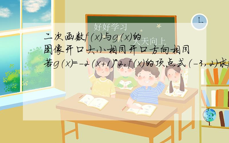 二次函数f(x)与g(x)的图像开口大小相同开口方向相同若g(x)=-2(x+1)^2,f（x）的顶点式（-3,2）求f（x）的解析式