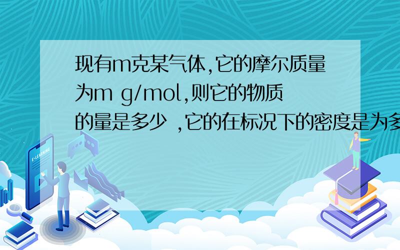 现有m克某气体,它的摩尔质量为m g/mol,则它的物质的量是多少 ,它的在标况下的密度是为多少