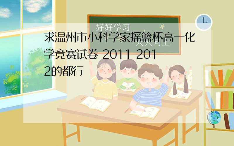 求温州市小科学家摇篮杯高一化学竞赛试卷 2011 2012的都行