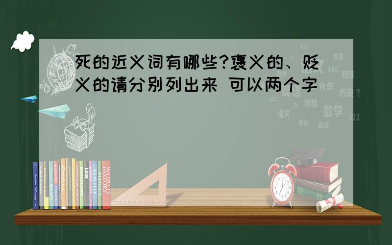 死的近义词有哪些?褒义的、贬义的请分别列出来 可以两个字