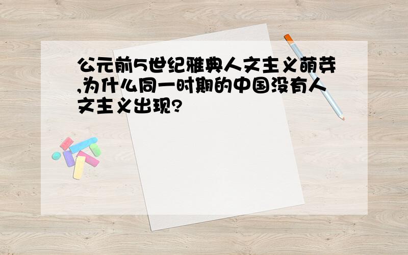 公元前5世纪雅典人文主义萌芽,为什么同一时期的中国没有人文主义出现?