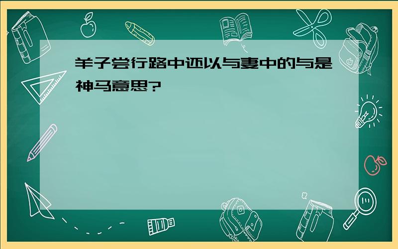 羊子尝行路中还以与妻中的与是神马意思?