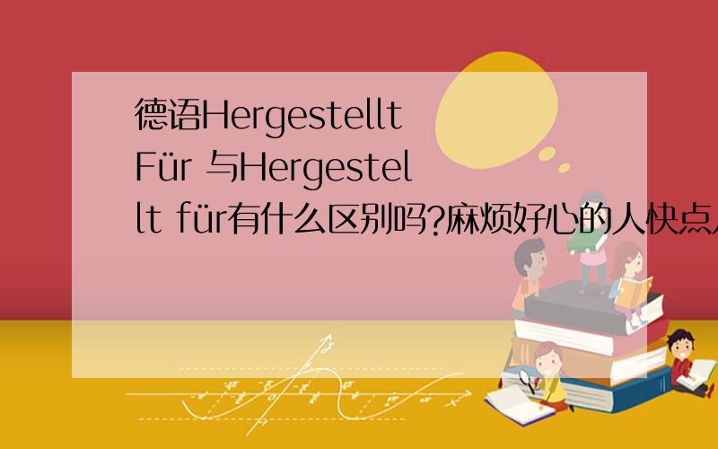 德语Hergestellt Für 与Hergestellt für有什么区别吗?麻烦好心的人快点儿帮我一下哦,