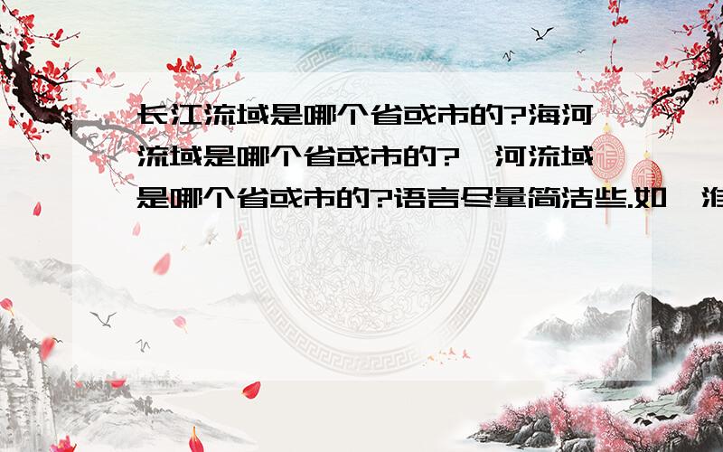 长江流域是哪个省或市的?海河流域是哪个省或市的?渭河流域是哪个省或市的?语言尽量简洁些.如,淮河流域：安徽省蚌埠市