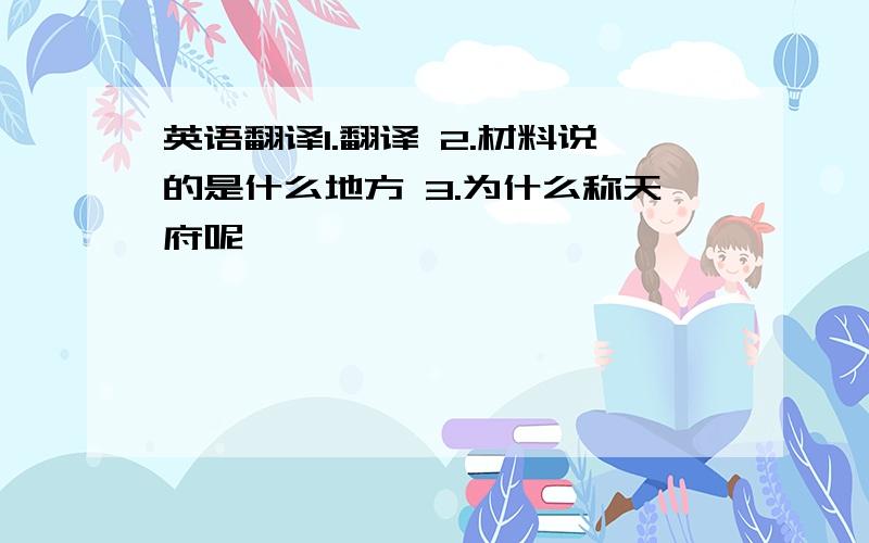 英语翻译1.翻译 2.材料说的是什么地方 3.为什么称天府呢