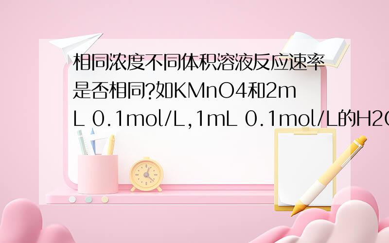 相同浓度不同体积溶液反应速率是否相同?如KMnO4和2mL 0.1mol/L,1mL 0.1mol/L的H2C2O4反应速率相同?