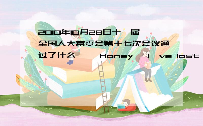 2010年10月28日十一届全国人大常委会第十七次会议通过了什么     Honey, I've lost my way, please take me home, please?