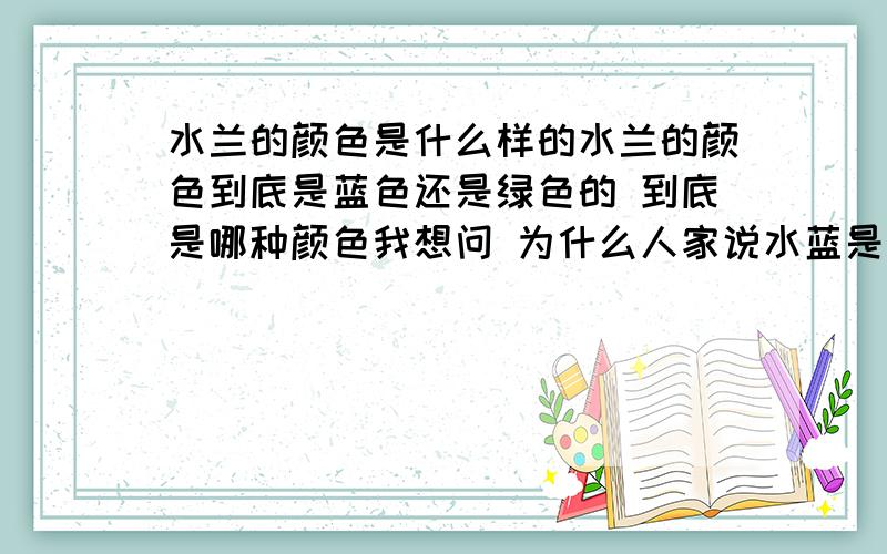 水兰的颜色是什么样的水兰的颜色到底是蓝色还是绿色的 到底是哪种颜色我想问 为什么人家说水蓝是蓝色那种 我说的是衣服 和裤子有水兰色的 可是看起来不是绿色确实 浅蓝色 就稍微有那