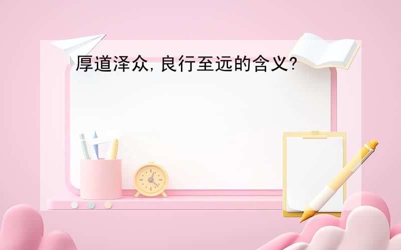 厚道泽众,良行至远的含义?