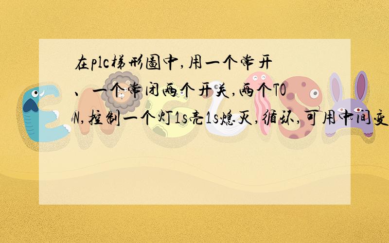 在plc梯形图中,用一个常开、一个常闭两个开关,两个TON,控制一个灯1s亮1s熄灭,循环,可用中间变小白学C  的理解是这样的,以后的过程就是一直循环 类似下图