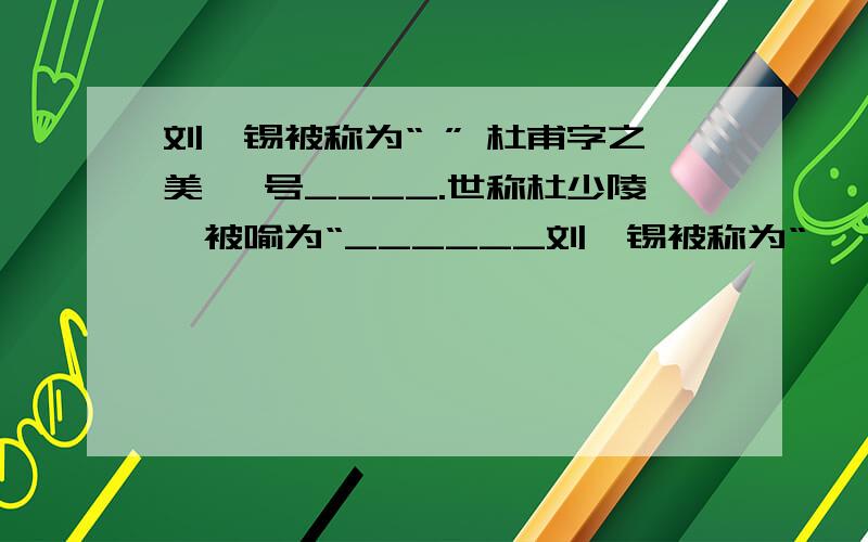 刘禹锡被称为“ ” 杜甫字之美 ,号____.世称杜少陵,被喻为“______刘禹锡被称为“          ” 杜甫字之美 ,号____.世称杜少陵,被喻为“______” 写出五个“荷花”的别称_____________