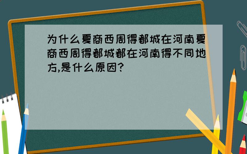 为什么夏商西周得都城在河南夏商西周得都城都在河南得不同地方,是什么原因?