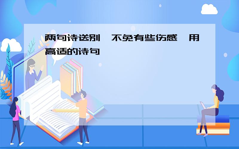 两句诗送别,不免有些伤感,用高适的诗句