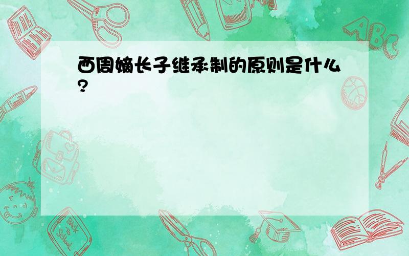 西周嫡长子继承制的原则是什么?