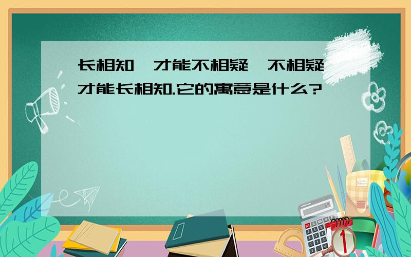 长相知,才能不相疑,不相疑,才能长相知.它的寓意是什么?