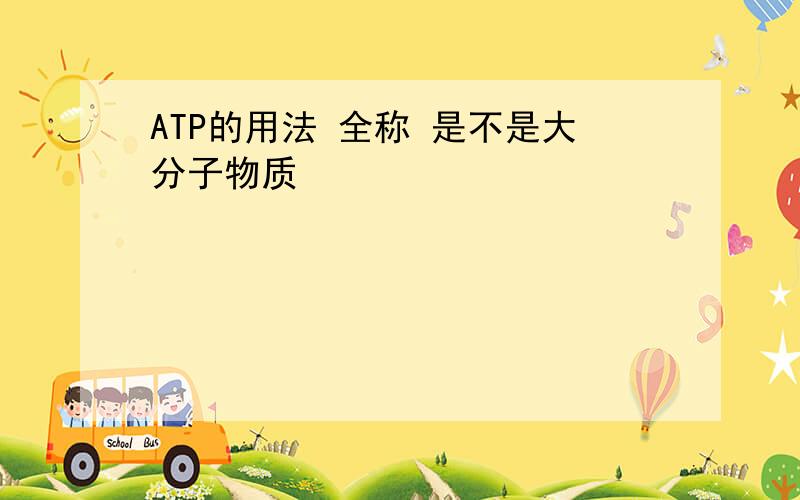 ATP的用法 全称 是不是大分子物质