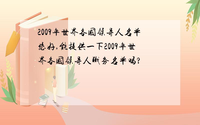 2009年世界各国领导人名单您好,能提供一下2009年世界各国领导人职务名单吗?