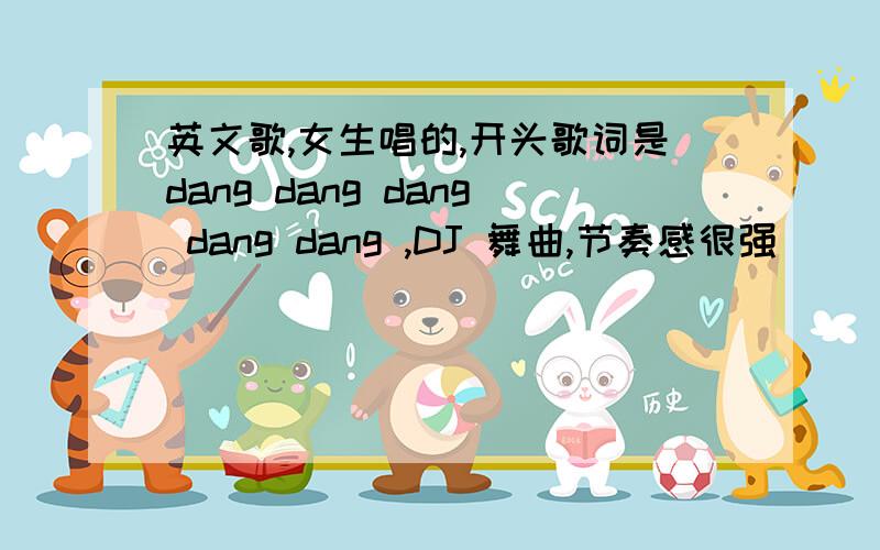 英文歌,女生唱的,开头歌词是dang dang dang dang dang ,DJ 舞曲,节奏感很强