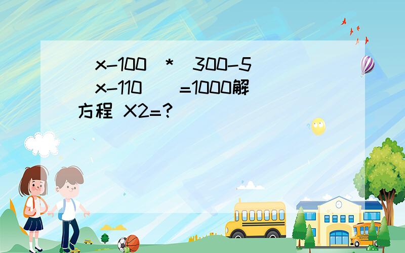 （x-100）*[300-5(x-110)]=1000解方程 X2=？