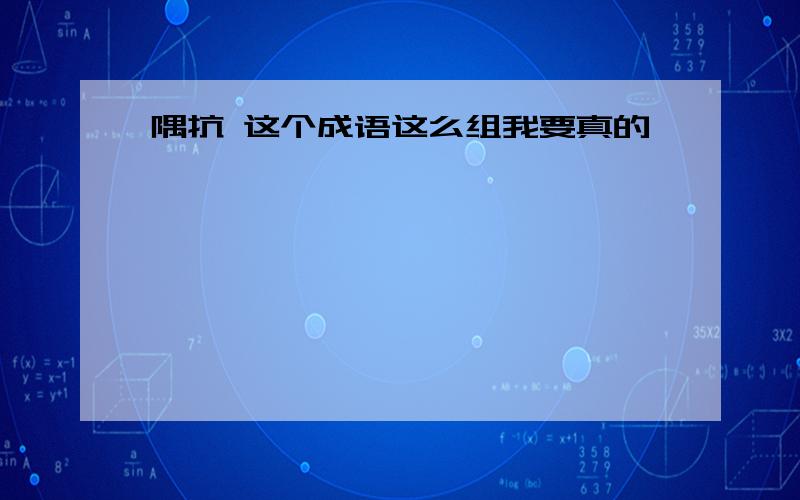 隅抗 这个成语这么组我要真的