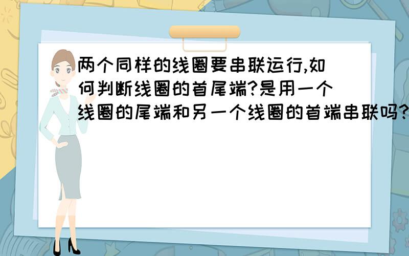 两个同样的线圈要串联运行,如何判断线圈的首尾端?是用一个线圈的尾端和另一个线圈的首端串联吗?这是一个断路器的合闸线圈,是直流的两个线圈串联运行的,现在坏了,重买了两个但不知怎