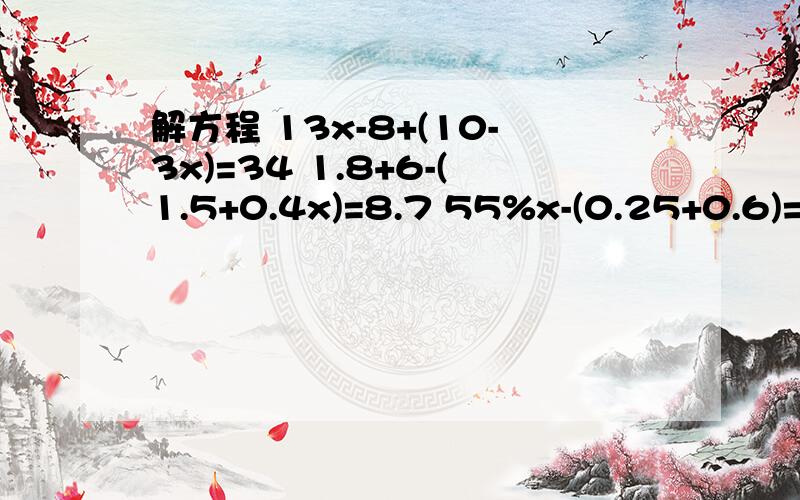 解方程 13x-8+(10-3x)=34 1.8+6-(1.5+0.4x)=8.7 55%x-(0.25+0.6)=1.6 3x+50%(30-x)=35 3(x+2)-2(x-3)=16