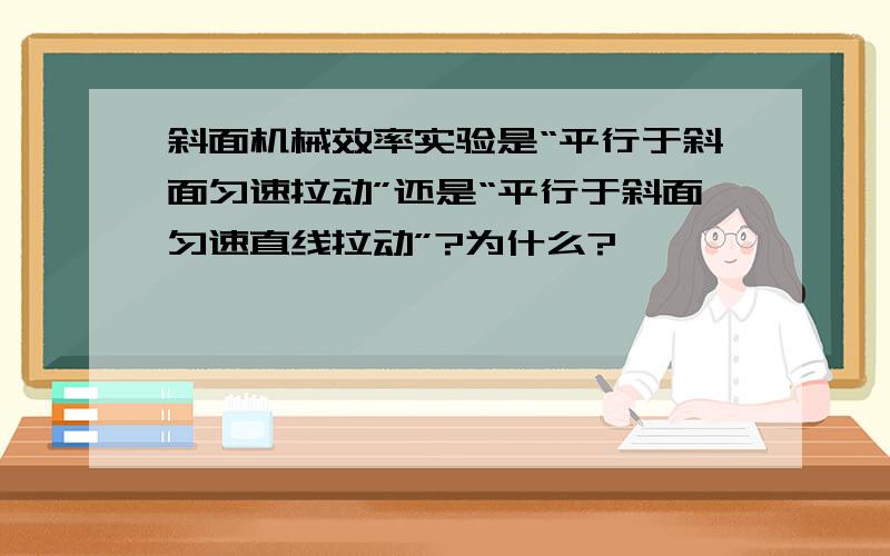 斜面机械效率实验是“平行于斜面匀速拉动”还是“平行于斜面匀速直线拉动”?为什么?