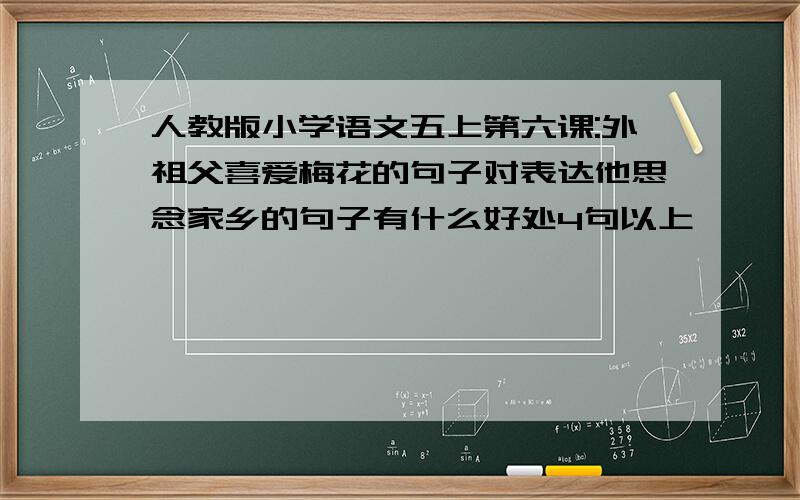 人教版小学语文五上第六课:外祖父喜爱梅花的句子对表达他思念家乡的句子有什么好处4句以上