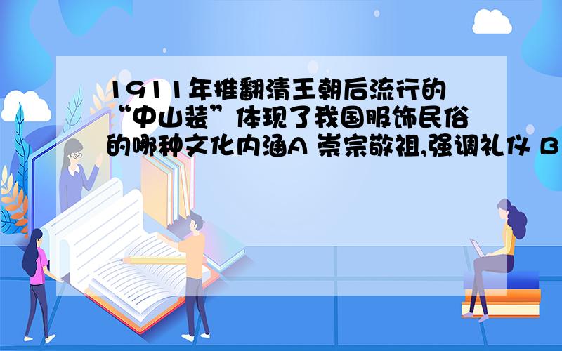 1911年推翻清王朝后流行的“中山装”体现了我国服饰民俗的哪种文化内涵A 崇宗敬祖,强调礼仪 B 求吉心理 C 成为某种政治观念的载体 D 表现民族的自我意识