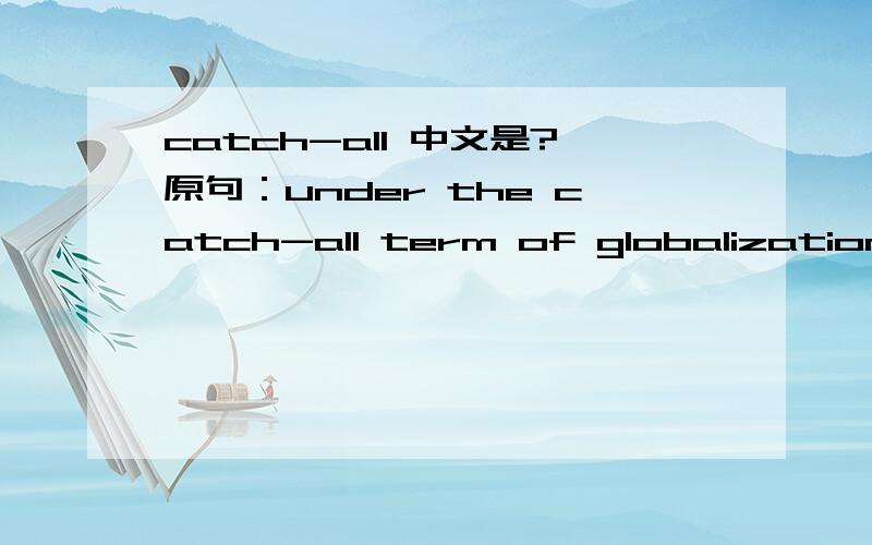 catch-all 中文是?原句：under the catch-all term of globalization