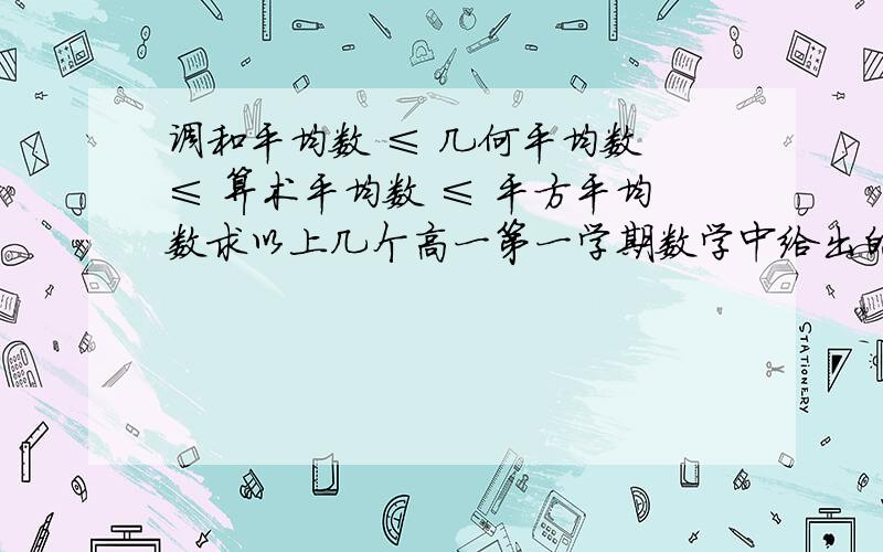 调和平均数 ≤ 几何平均数 ≤ 算术平均数 ≤ 平方平均数求以上几个高一第一学期数学中给出的公式.