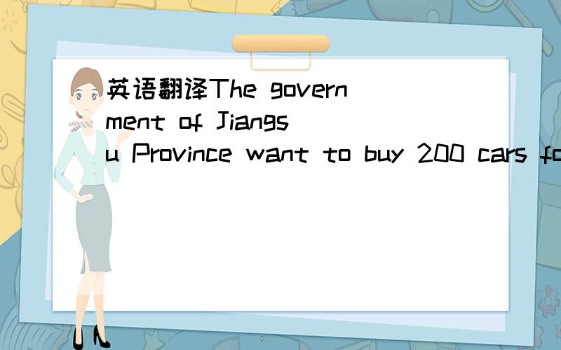 英语翻译The government of Jiangsu Province want to buy 200 cars for the officers’ use and invite a public bidding.They declaim that all the situations are equal but the corporations owned by Chinese investment are preferred.A U.S.corporation de