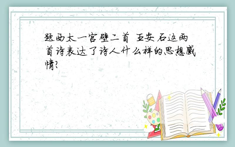 题西太一宫壁二首 王安石这两首诗表达了诗人什么样的思想感情?