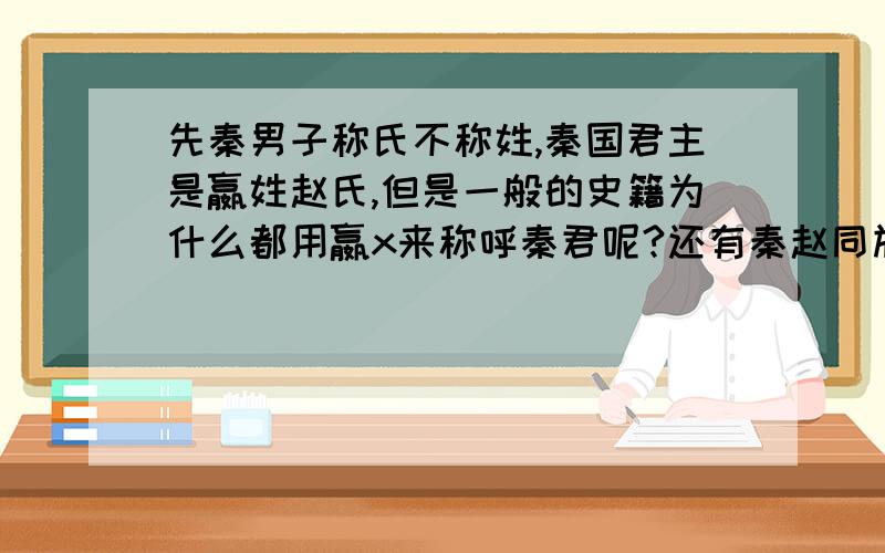 先秦男子称氏不称姓,秦国君主是嬴姓赵氏,但是一般的史籍为什么都用嬴x来称呼秦君呢?还有秦赵同族,是否赵国国君也是嬴姓