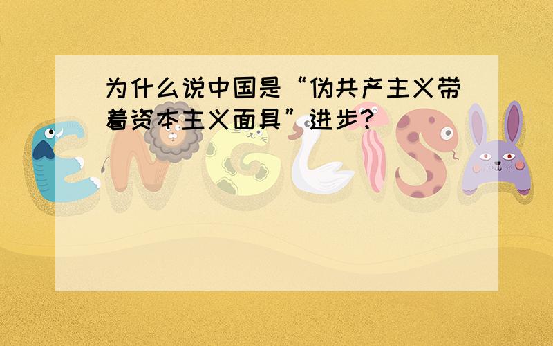 为什么说中国是“伪共产主义带着资本主义面具”进步?