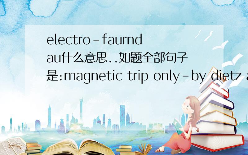 electro-faurndau什么意思..如题全部句子是:magnetic trip only-by dietz and electro-faurndau