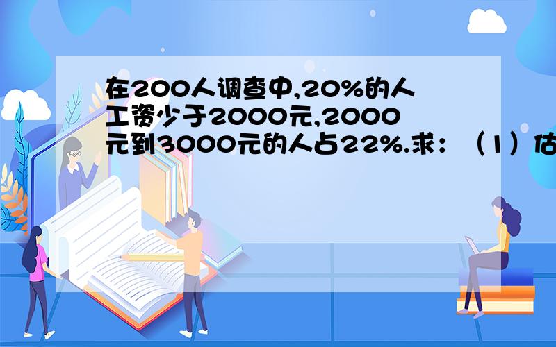 在200人调查中,20%的人工资少于2000元,2000元到3000元的人占22%.求：（1）估计工资收入为2085的人的百分位序；（2）若200人收入的均值为3700元,标准差为5元,则收入介于3613元和3787元之间的人的比