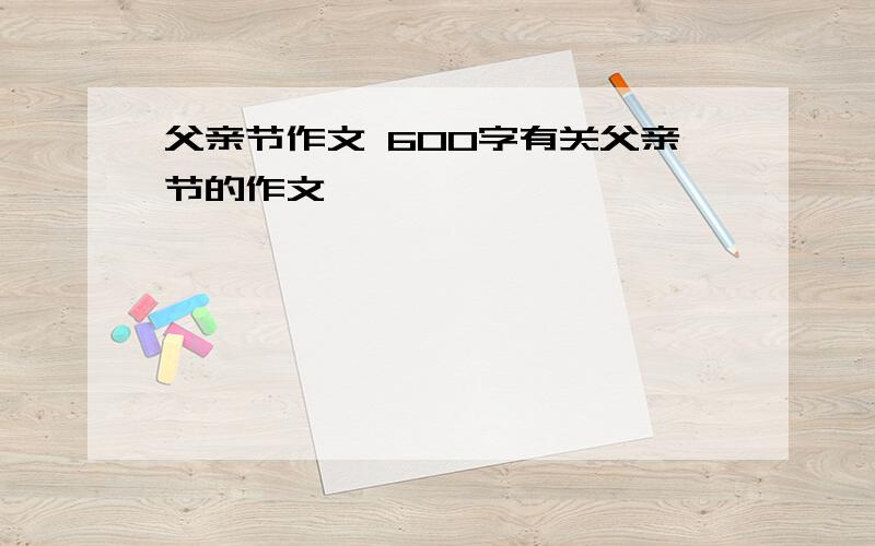 父亲节作文 600字有关父亲节的作文