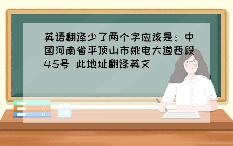 英语翻译少了两个字应该是：中国河南省平顶山市姚电大道西段45号 此地址翻译英文