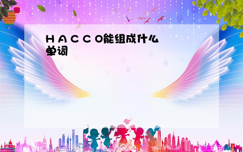 H A C C O能组成什么单词