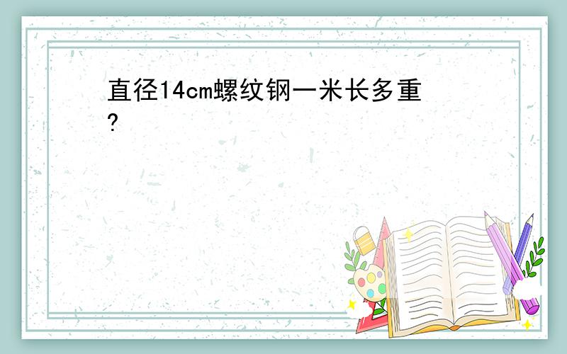 直径14cm螺纹钢一米长多重?