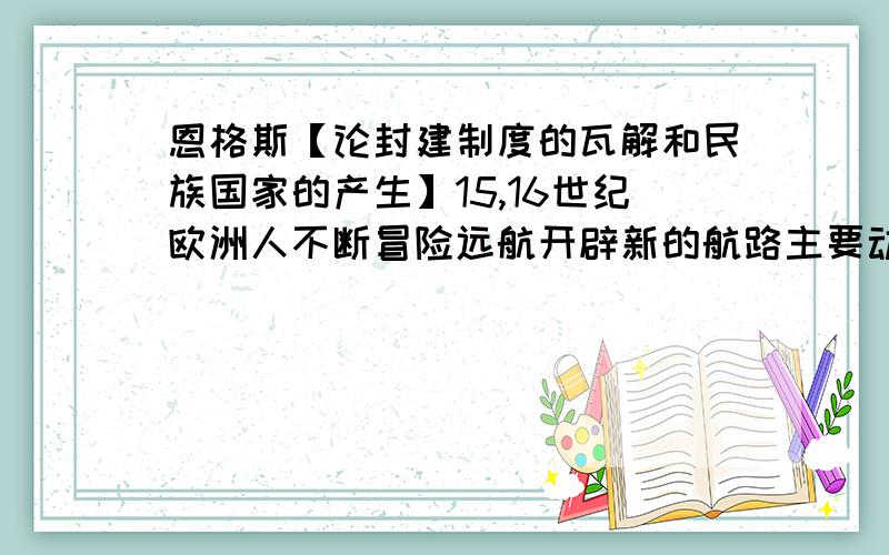 恩格斯【论封建制度的瓦解和民族国家的产生】15,16世纪欧洲人不断冒险远航开辟新的航路主要动机是什么?