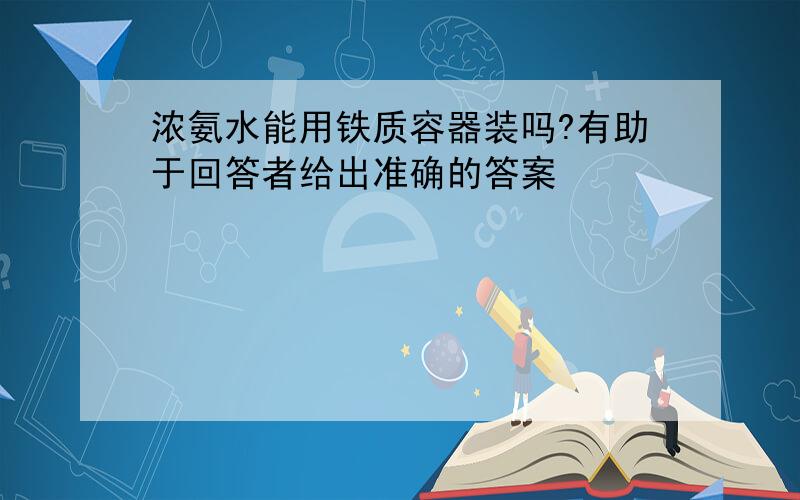 浓氨水能用铁质容器装吗?有助于回答者给出准确的答案